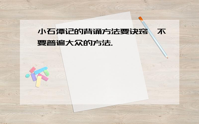 小石潭记的背诵方法要诀窍,不要普遍大众的方法.