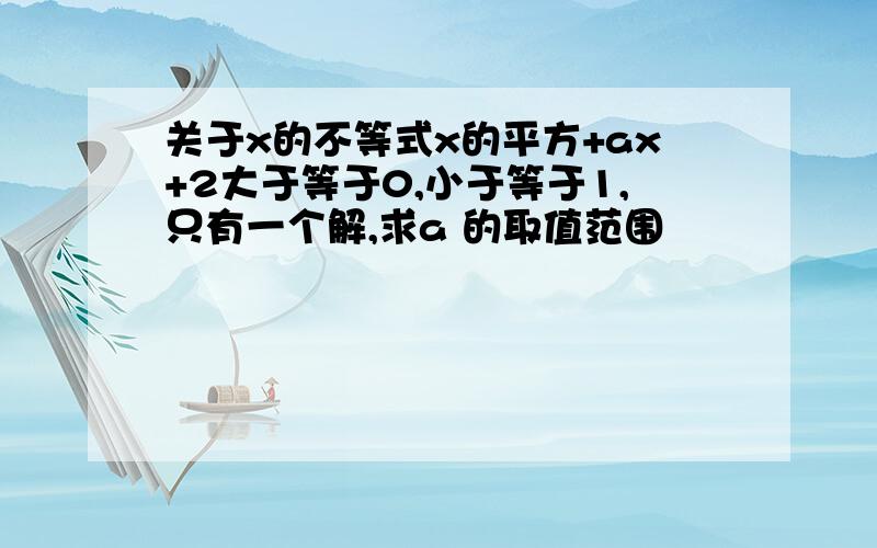 关于x的不等式x的平方+ax+2大于等于0,小于等于1,只有一个解,求a 的取值范围