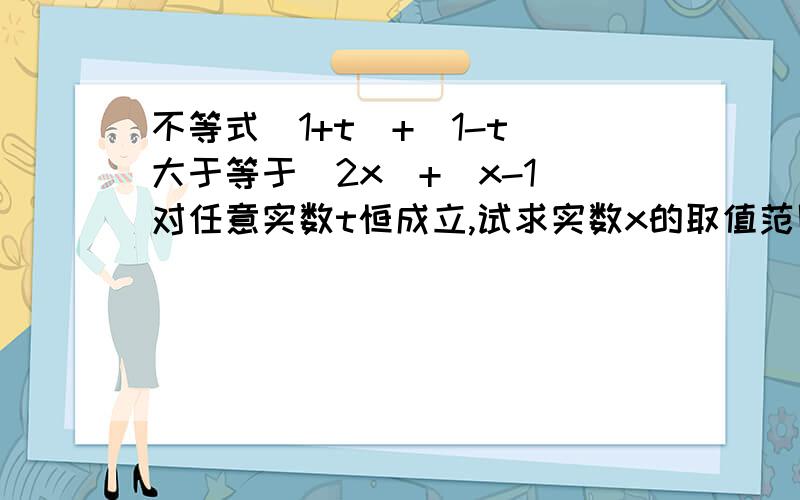 不等式|1+t|+|1-t|大于等于|2x|+|x-1|对任意实数t恒成立,试求实数x的取值范围