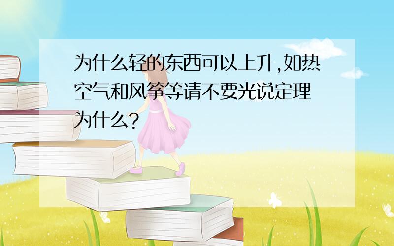 为什么轻的东西可以上升,如热空气和风筝等请不要光说定理 为什么?