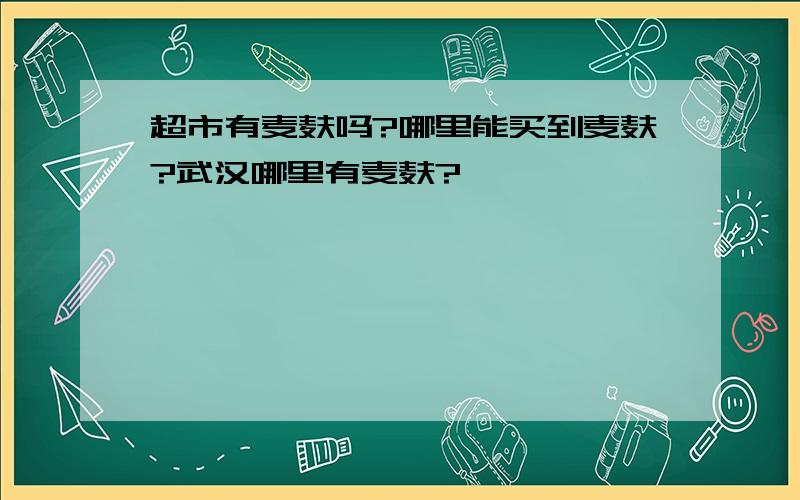 超市有麦麸吗?哪里能买到麦麸?武汉哪里有麦麸?