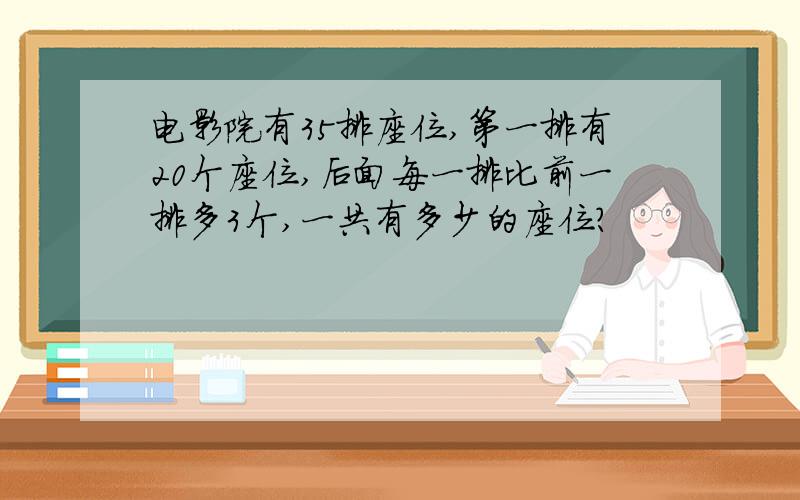 电影院有35排座位,第一排有20个座位,后面每一排比前一排多3个,一共有多少的座位?