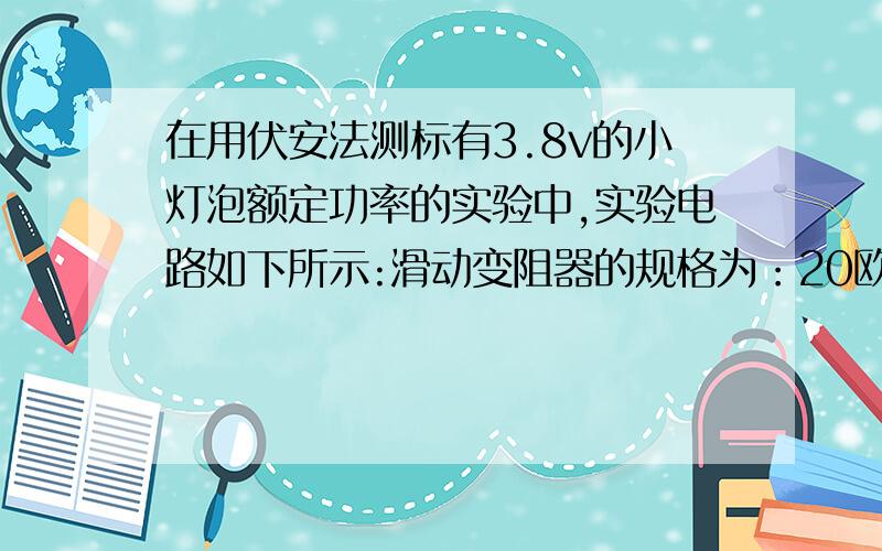 在用伏安法测标有3.8v的小灯泡额定功率的实验中,实验电路如下所示:滑动变阻器的规格为：20欧、1.5安,设滑片P移到变阻器中点时小灯泡正常发光,这时实验使用的电源电压为_伏.电流表示数0.3