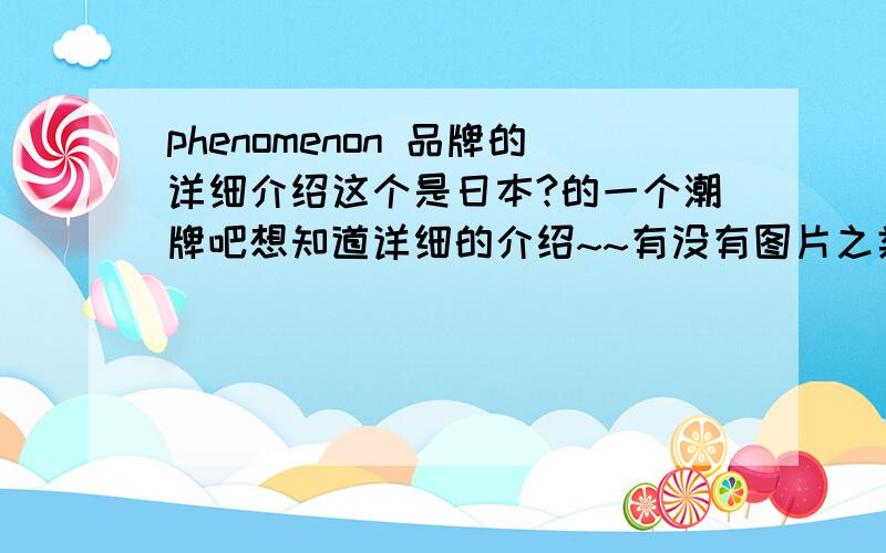 phenomenon 品牌的详细介绍这个是日本?的一个潮牌吧想知道详细的介绍~~有没有图片之类的?品牌LOGO是什么?