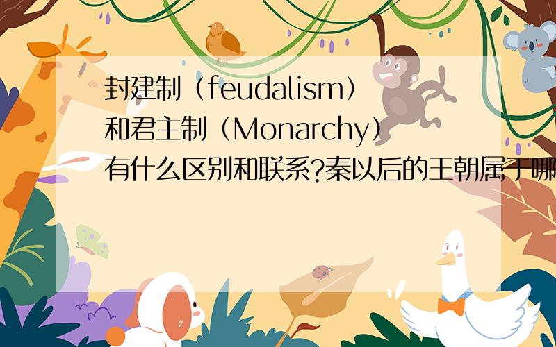 封建制（feudalism）和君主制（Monarchy）有什么区别和联系?秦以后的王朝属于哪种制度?