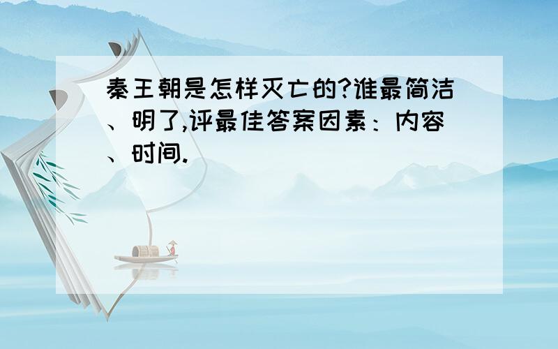 秦王朝是怎样灭亡的?谁最简洁、明了,评最佳答案因素：内容、时间.