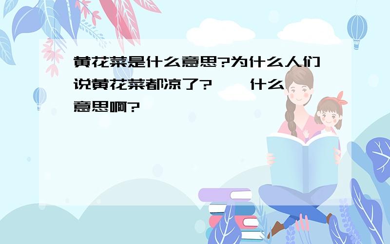 黄花菜是什么意思?为什么人们说黄花菜都凉了?    什么意思啊?