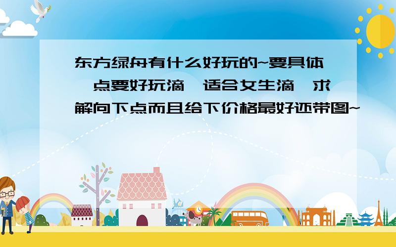 东方绿舟有什么好玩的~要具体一点要好玩滴,适合女生滴,求解向下点而且给下价格最好还带图~