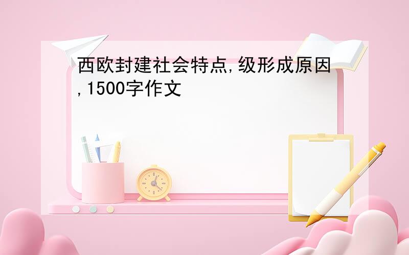 西欧封建社会特点,级形成原因,1500字作文