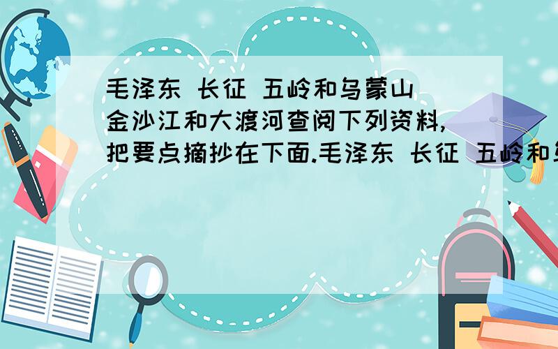 毛泽东 长征 五岭和乌蒙山 金沙江和大渡河查阅下列资料,把要点摘抄在下面.毛泽东 长征 五岭和乌蒙山 金沙江和大渡河