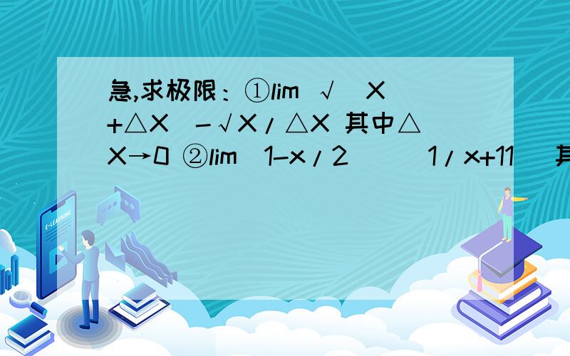 急,求极限：①lim √（X+△X）-√X/△X 其中△X→0 ②lim(1-x/2)^(1/x+11) 其中X→0①lim (√（X+△X）-√X)/△X 第一是这个。