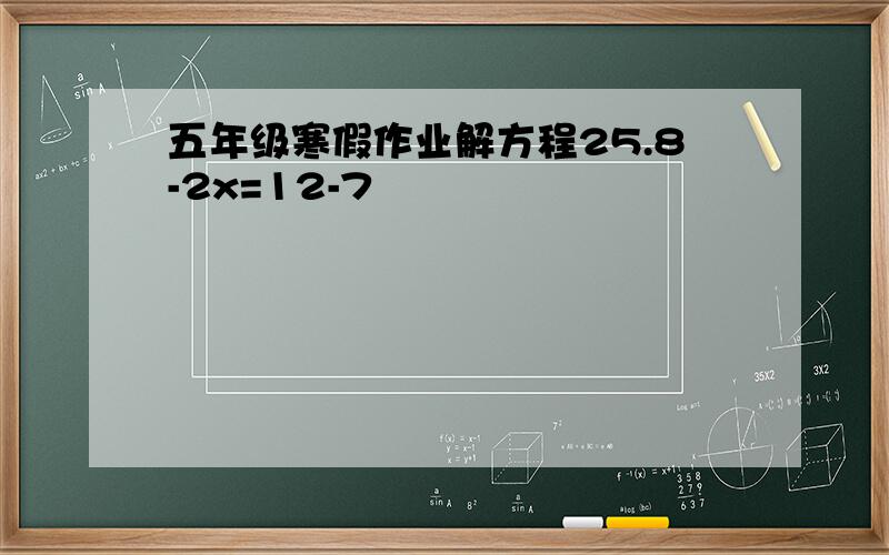 五年级寒假作业解方程25.8-2x=12-7