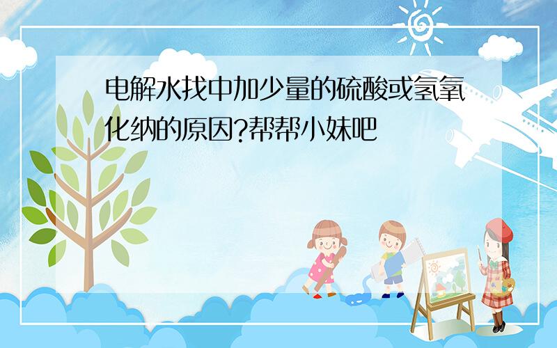 电解水找中加少量的硫酸或氢氧化纳的原因?帮帮小妹吧