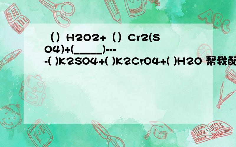 （）H2O2+（）Cr2(SO4)+(_____)----( )K2SO4+( )K2CrO4+( )H2O 帮我配平