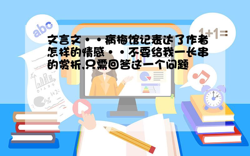 文言文··病梅馆记表达了作者怎样的情感··不要给我一长串的赏析,只需回答这一个问题