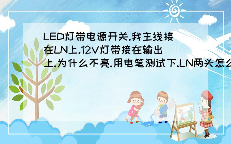 LED灯带电源开关.我主线接在LN上.12V灯带接在输出上.为什么不亮.用电笔测试下.LN两头怎么会都有电.灯带输出上却没有电.开关坏掉了嘛.开关都是新的.我有换了新的灯带试试还是这样子.