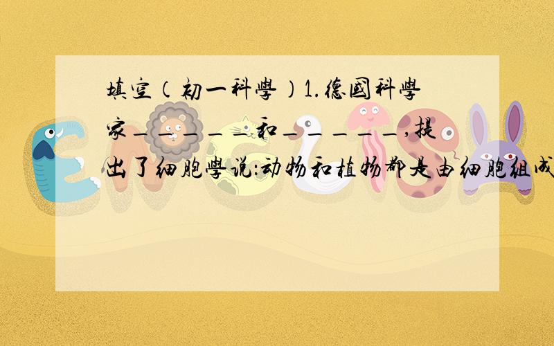 填空（初一科学）1.德国科学家_____和_____,提出了细胞学说：动物和植物都是由细胞组成的,细胞是生物体_____和_____得基本单位.