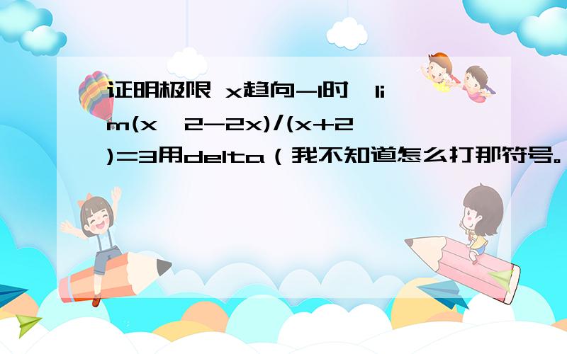 证明极限 x趋向-1时,lim(x^2-2x)/(x+2)=3用delta（我不知道怎么打那符号。）和伊普斯龙的证明方法证明，不是求解（我不都给出答案了么。）