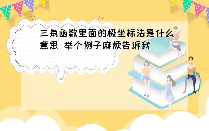 三角函数里面的极坐标法是什么意思 举个例子麻烦告诉我