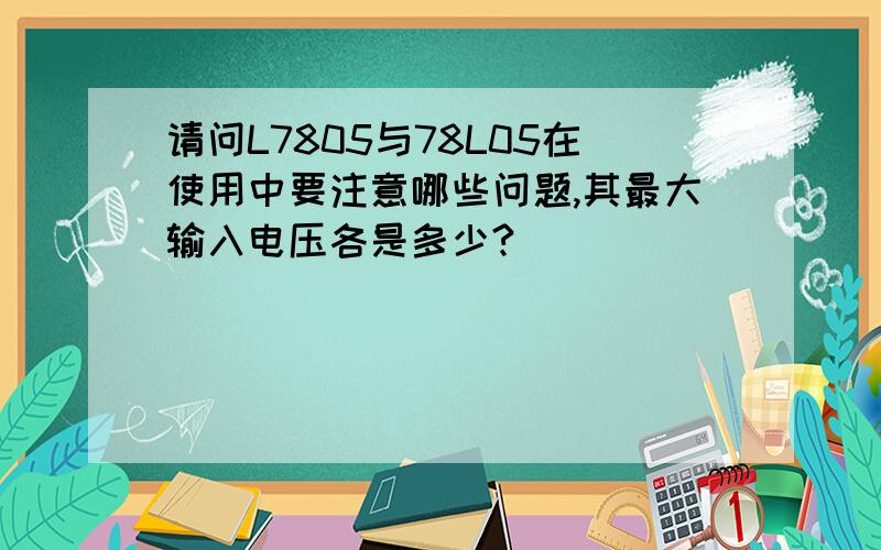 请问L7805与78L05在使用中要注意哪些问题,其最大输入电压各是多少?