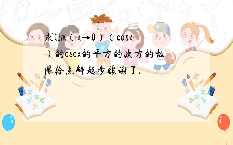 求lim（x→0）（cosx）的cscx的平方的次方的极限给点解题步骤谢了.