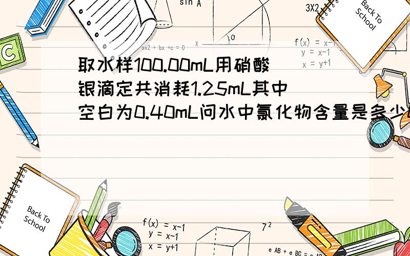 取水样100.00mL用硝酸银滴定共消耗1.25mL其中空白为0.40mL问水中氯化物含量是多少0.5毫升的硝酸银相当于氯离子为0.8084毫克