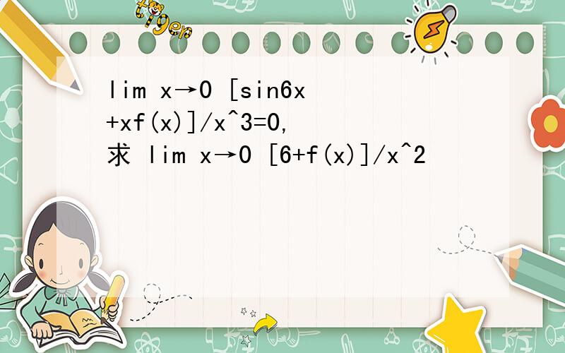 lim x→0 [sin6x+xf(x)]/x^3=0,求 lim x→0 [6+f(x)]/x^2