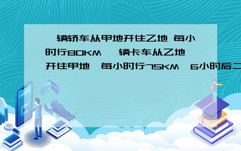 一辆轿车从甲地开往乙地 每小时行80KM 一辆卡车从乙地开往甲地,每小时行75KM,6小时后二车相遇,甲乙二地相距多少KM?感觉没有解方程的必要吧?如果要方程解,如何解