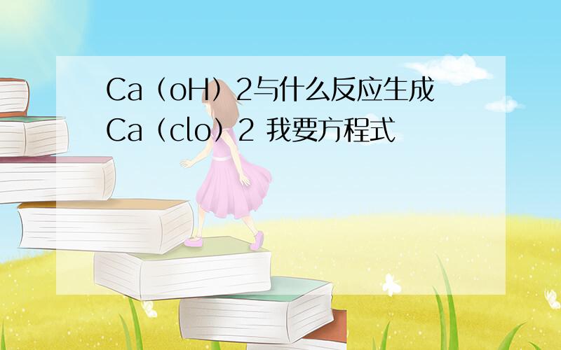 Ca（oH）2与什么反应生成Ca（clo）2 我要方程式