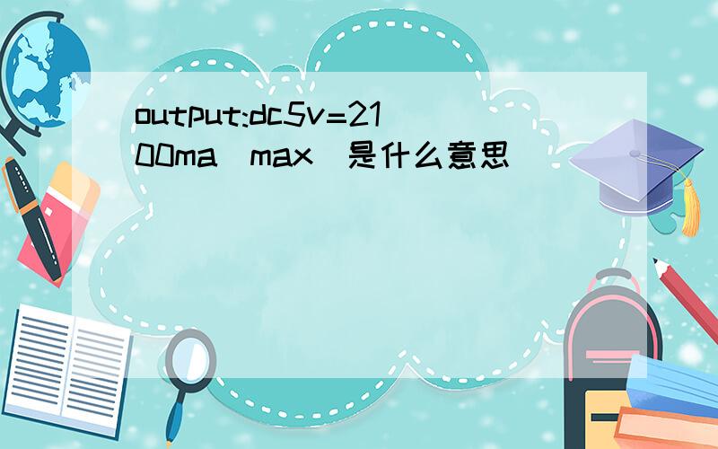 output:dc5v=2100ma(max)是什么意思