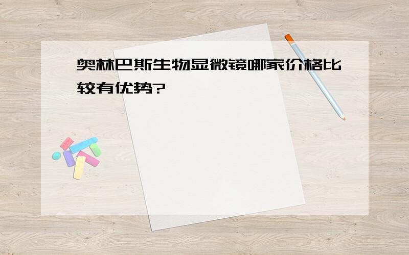 奥林巴斯生物显微镜哪家价格比较有优势?