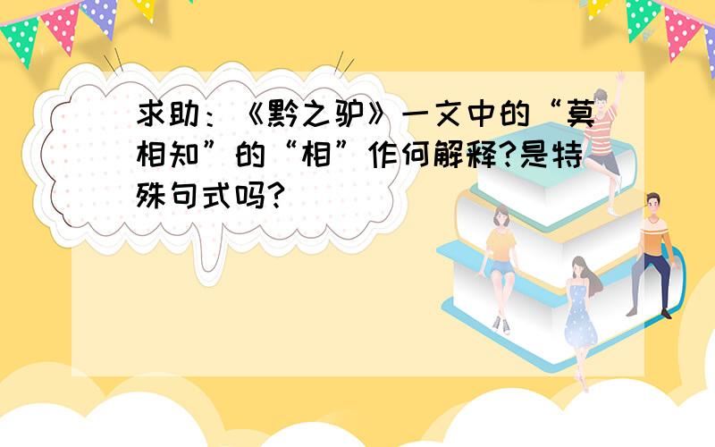 求助：《黔之驴》一文中的“莫相知”的“相”作何解释?是特殊句式吗?