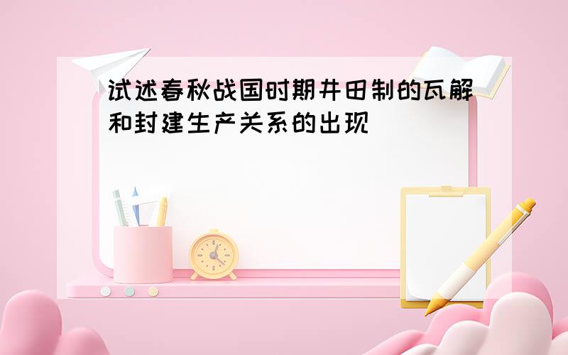 试述春秋战国时期井田制的瓦解和封建生产关系的出现