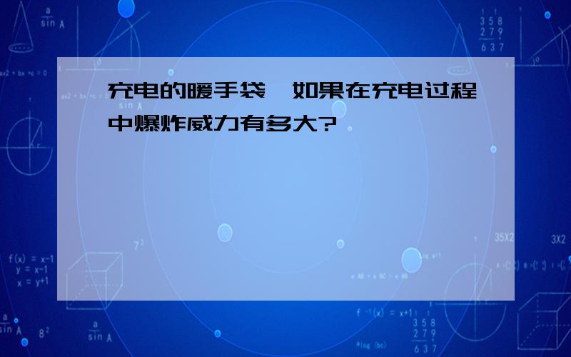 充电的暖手袋,如果在充电过程中爆炸威力有多大?