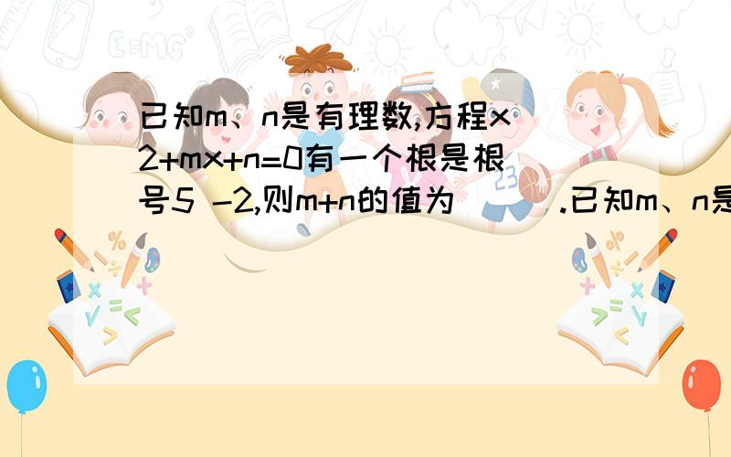 已知m、n是有理数,方程x^2+mx+n=0有一个根是根号5 -2,则m+n的值为（ ） .已知m、n是有理数,方程x^2+mx+n=0有一个根是根号5 -2,则m+n的值为（3 ）为什么m+n的值是3,