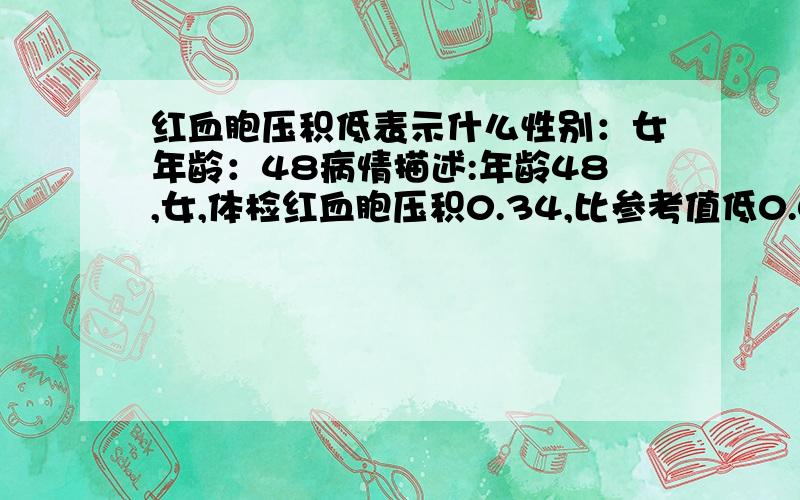 红血胞压积低表示什么性别：女年龄：48病情描述:年龄48,女,体检红血胞压积0.34,比参考值低0.02,其他正常想得到怎样的帮助:想知道什么意思