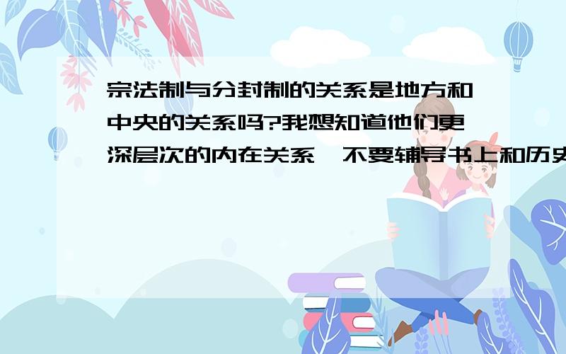 宗法制与分封制的关系是地方和中央的关系吗?我想知道他们更深层次的内在关系,不要辅导书上和历史书上已有的内在关系?