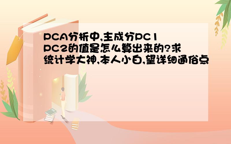 PCA分析中,主成分PC1 PC2的值是怎么算出来的?求统计学大神,本人小白,望详细通俗点