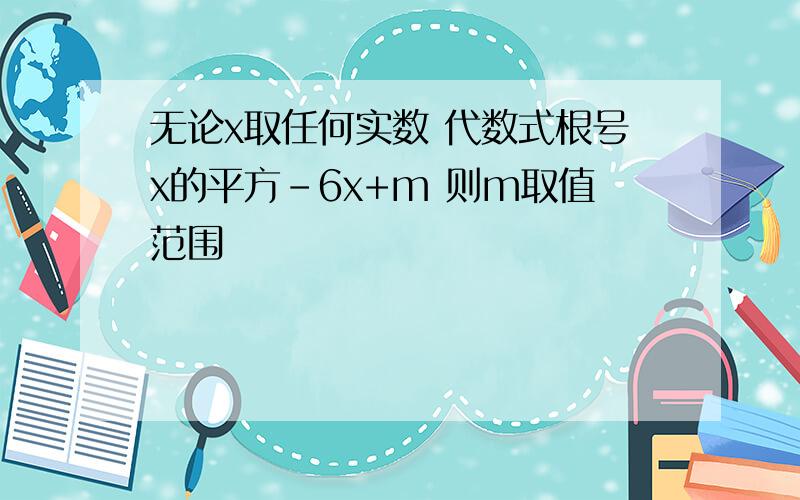 无论x取任何实数 代数式根号x的平方-6x+m 则m取值范围