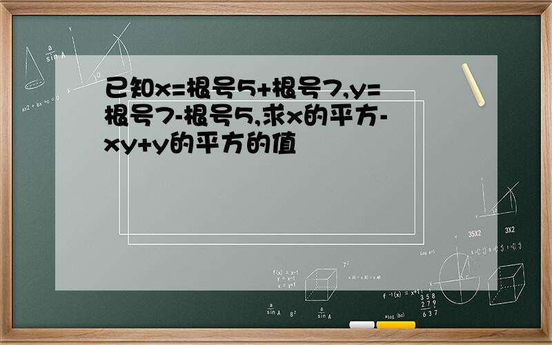 已知x=根号5+根号7,y=根号7-根号5,求x的平方-xy+y的平方的值