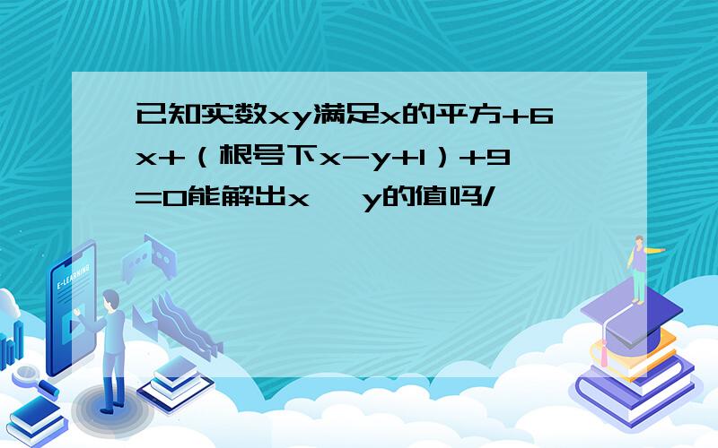 已知实数xy满足x的平方+6x+（根号下x-y+1）+9=0能解出x 、y的值吗/