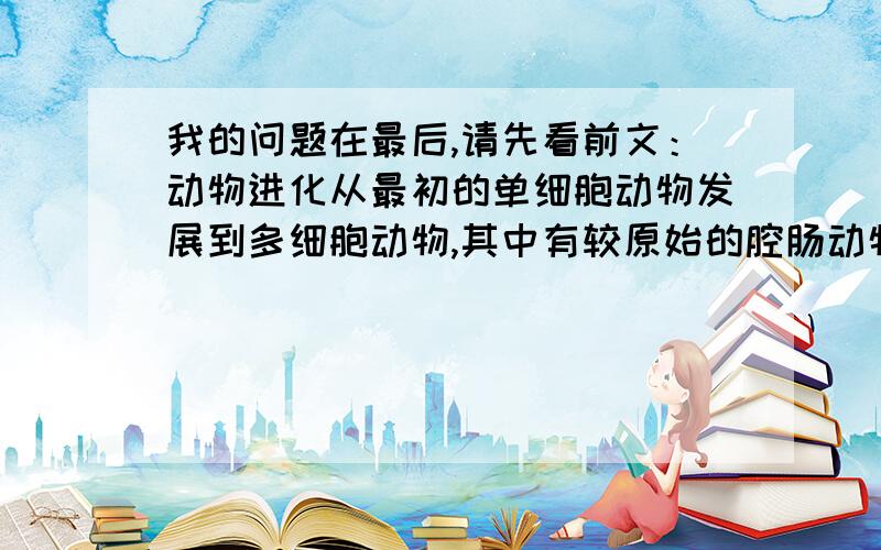 我的问题在最后,请先看前文：动物进化从最初的单细胞动物发展到多细胞动物,其中有较原始的腔肠动物,比如全身就长了一个孔的水螅,吃喝拉撒就用这一个孔窍；后来出现了有脊椎的较早的