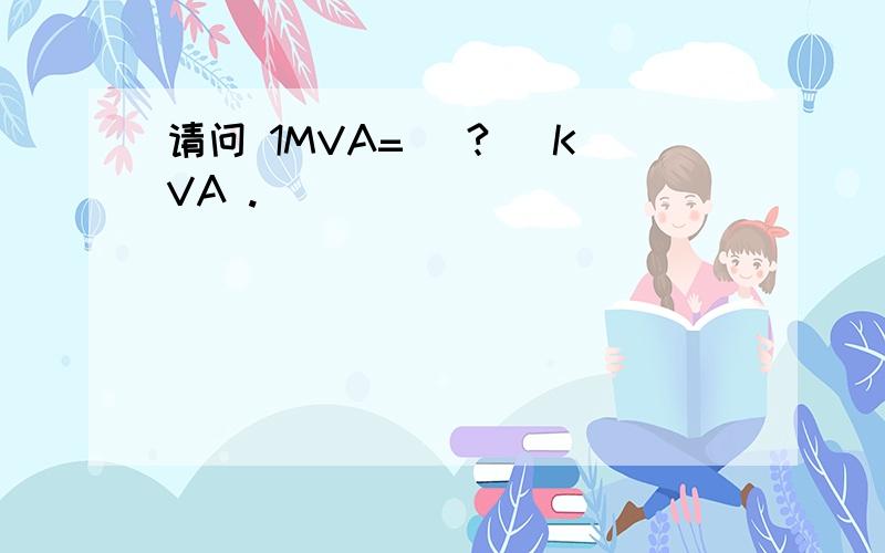 请问 1MVA= （? ）KVA .