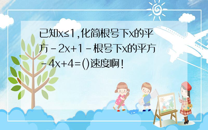 已知x≤1,化简根号下x的平方-2x+1-根号下x的平方-4x+4=()速度啊!