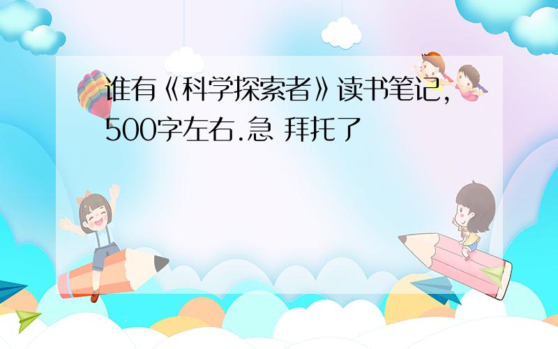 谁有《科学探索者》读书笔记,500字左右.急 拜托了