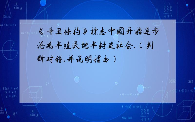 《辛丑条约》标志中国开始逐步沦为半殖民地半封建社会.（判断对错,并说明理由）