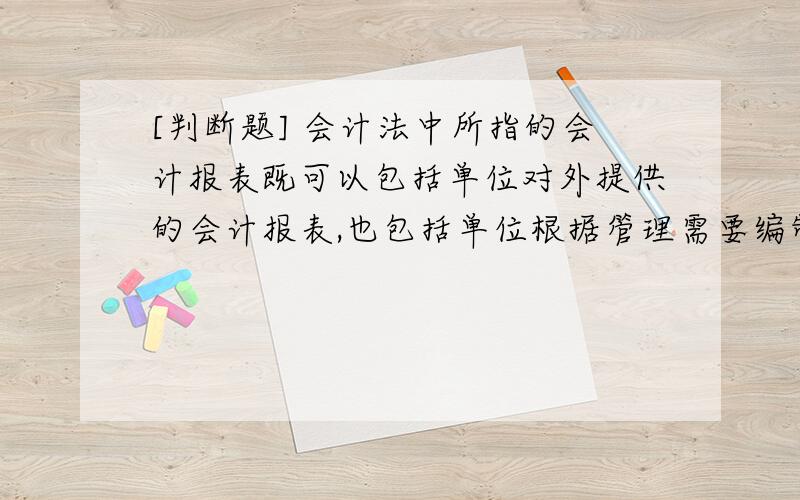 [判断题] 会计法中所指的会计报表既可以包括单位对外提供的会计报表,也包括单位根据管理需要编制的也包括单位根据管理需要编制的仅供内部管理使用的会计报表A、正确B、错误