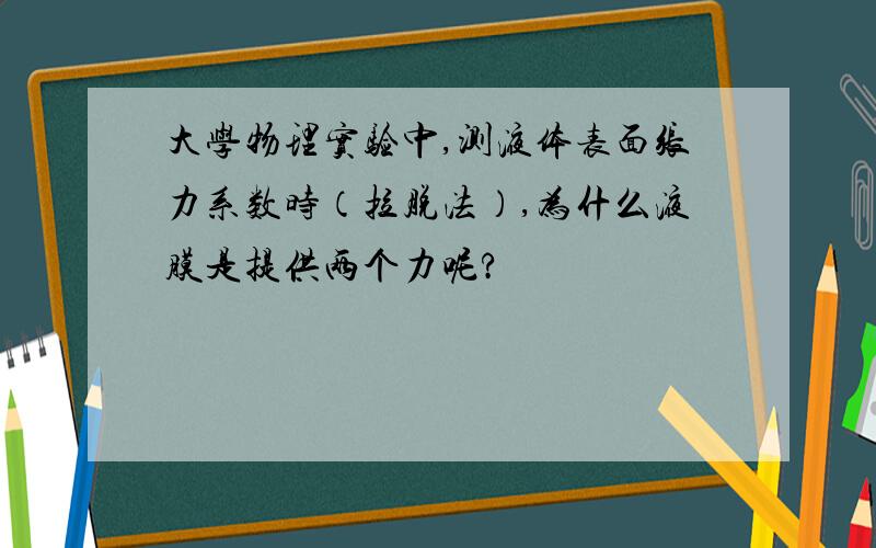 大学物理实验中,测液体表面张力系数时（拉脱法）,为什么液膜是提供两个力呢?