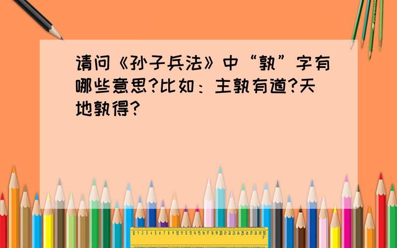 请问《孙子兵法》中“孰”字有哪些意思?比如：主孰有道?天地孰得?