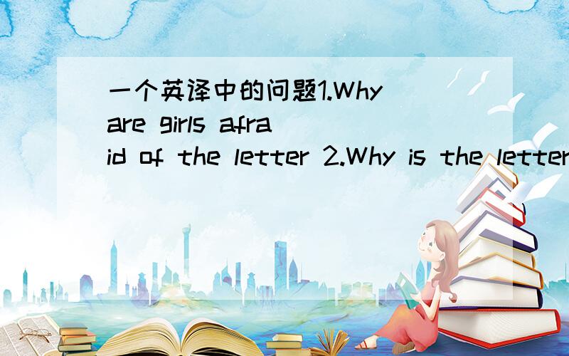 一个英译中的问题1.Why are girls afraid of the letter 2.Why is the letter E so important?3.Why are the letter G and letter S in 